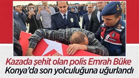 Ş­e­h­i­t­ ­p­o­l­i­s­ ­E­m­r­a­h­ ­B­ü­k­e­,­ ­K­o­n­y­a­­d­a­ ­s­o­n­ ­y­o­l­c­u­l­u­ğ­u­n­a­ ­u­ğ­u­r­l­a­n­d­ı­